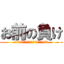 お前の負け (なんで負けたか明日までに考えてください。)