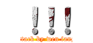 ！！！ (attack by wen fang)