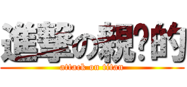 進撃の親ㄞ的 (attack on titan)