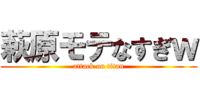 萩原モテなすぎｗ (attack on titan)