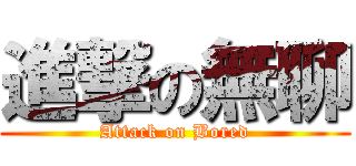 進撃の無聊 (Attack on Bored)