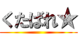 くたばれ★ ()