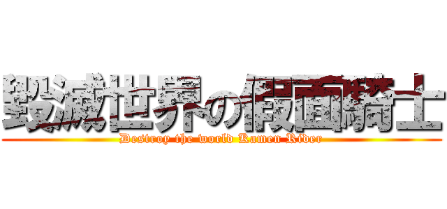 毀滅世界の假面騎士 (Destroy the world Kamen Rider)