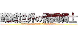 毀滅世界の假面騎士 (Destroy the world Kamen Rider)