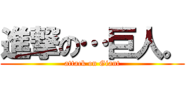 進撃の…巨人。 (attack on Giant)