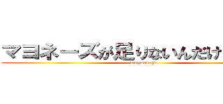 マヨネーズが足りないんだけどォォォ (mayone-zu)