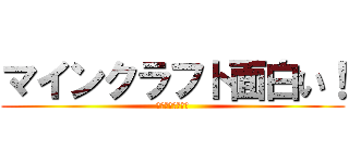 マインクラフト面白い！ (誹謗中傷サイコー)