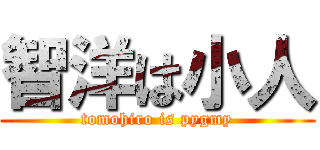 智洋は小人 (tomohiro is pygmy)