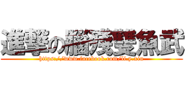 進撃の腦殘雙魚武 (https://www.facebook.com/li.y.xiu)