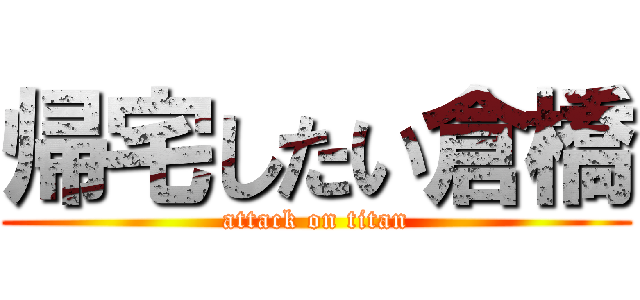 帰宅したい倉橋 (attack on titan)