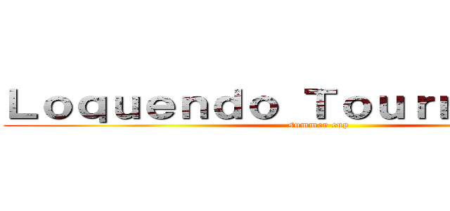 Ｌｏｑｕｅｎｄｏ Ｔｏｕｒｎａｍｅｎｔ (summer cup)
