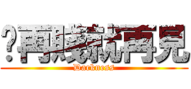 伱再賤就再見 (Darkness)