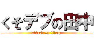 くそデブの田中 (attack on titan)