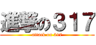 進撃の３１７ (attack on 317)