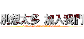 別想太多 加入我們 (Don\'t think too much to join us)