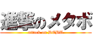 進撃のメタボ (attack on DEBU)