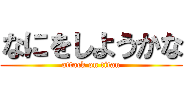 なにをしようかな (attack on titan)