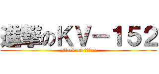 進撃のＫＶ－１５２ (attack on titan)