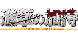 進撃の加持 (attack on kamochi)