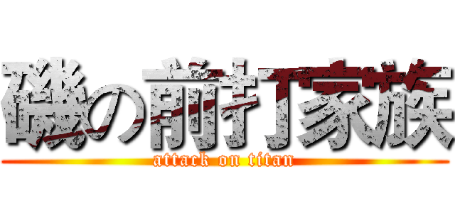 磯の前打家族 (attack on titan)