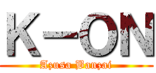 Ｋ－ＯＮ (Azusa Banzai)
