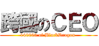 跨國のＣＥＯ (140000 of BlackDragon )