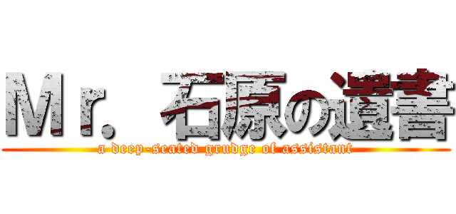 Ｍｒ．石原の遺書 (a deep-seated grudge of assistant)
