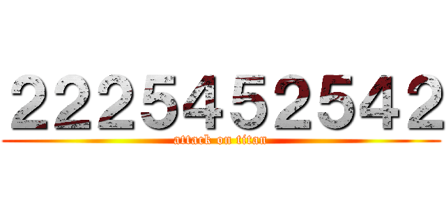 ２２２５４５２５４２ (attack on titan)