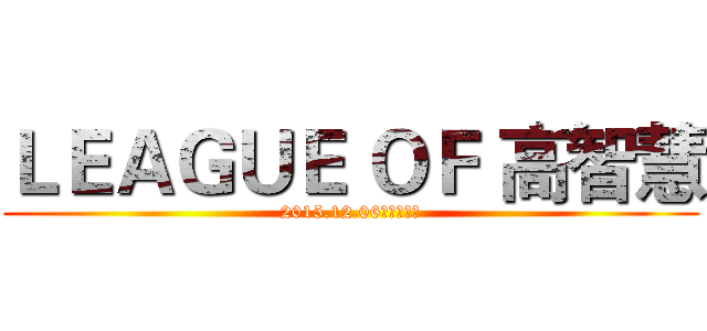 ＬＥＡＧＵＥ ＯＦ 高智慧 (2015.12.06菁英大會師)