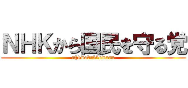 ＮＨＫから国民を守る党 (nhkwobukkowasu)