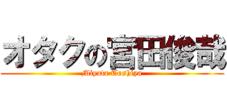 オタクの宮田俊哉 (Miyata Toshiya)