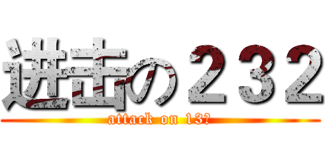 进击の２３２ (attack on 13栋)
