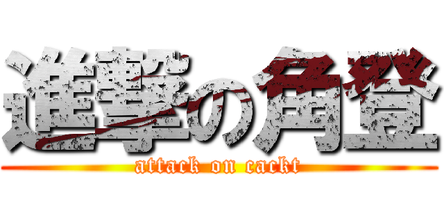 進撃の角登 (attack on cackt)