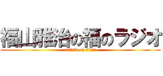 福山雅治の福のラジオ (attack on titan)