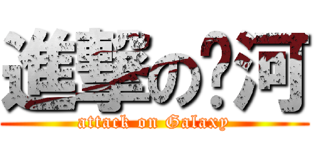 進撃の银河 (attack on Galaxy)