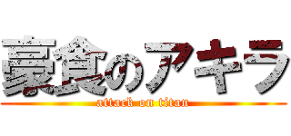 豪食のアキラ (attack on titan)