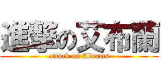 進撃の艾布蘭 (attack on Abrams)