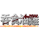 吞食油雞 (The Devouring oil checken)