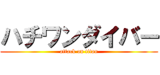 ハチワンダイバー (attack on titan)