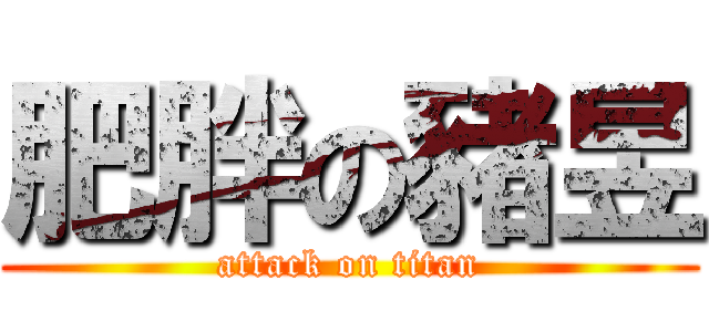 肥胖の豬昱 (attack on titan)