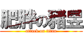 肥胖の豬昱 (attack on titan)