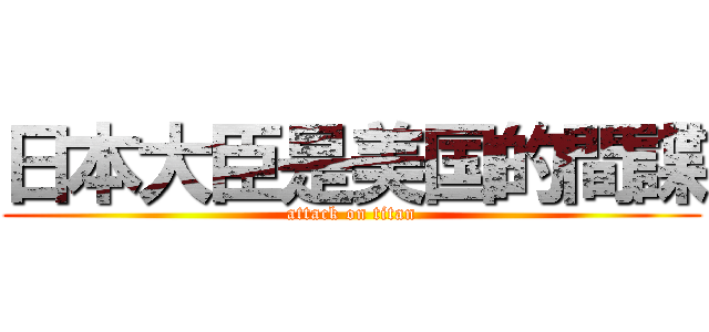 日本大臣是美国的間諜 (attack on titan)
