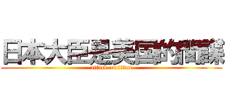 日本大臣是美国的間諜 (attack on titan)