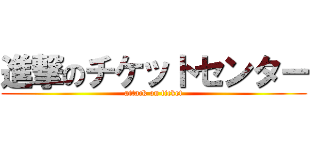 進撃のチケットセンター (attack on ticket)