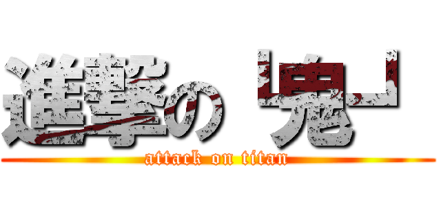 進撃の┗鬼┛ (attack on titan)