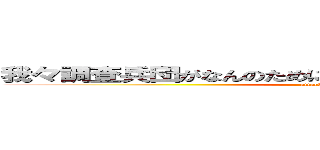 我々調査兵団がなんのために血を流しているか知ってたか？ (attack on titan)