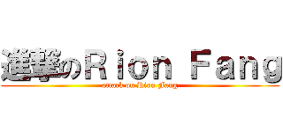 進撃のＲｉｏｎ Ｆａｎｇ (attack on Rion Fang)
