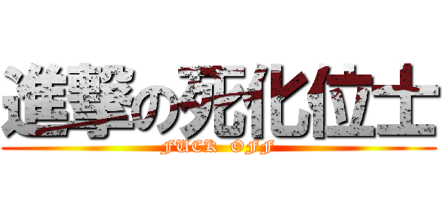 進撃の死化位士 (FUCK  OFF)