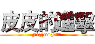 皮皮的進擊 (Fighting!!!!)