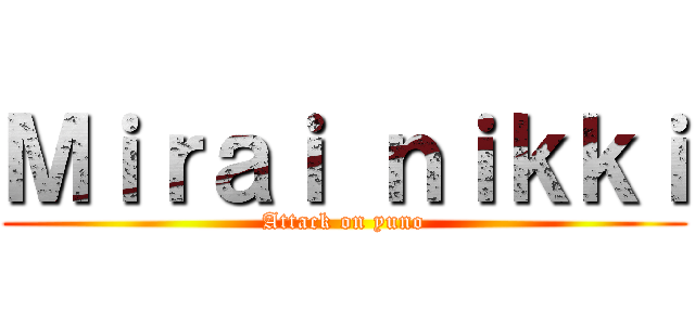 Ｍｉｒａｉ ｎｉｋｋｉ (Attack on yuno)
